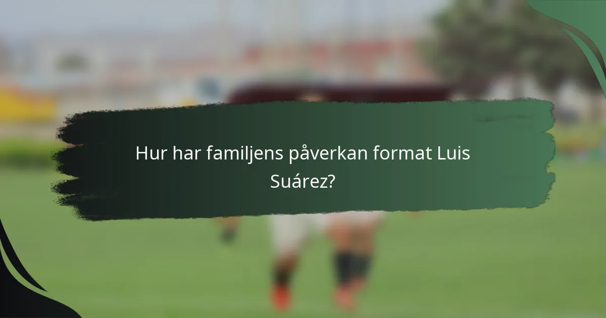 Hur har familjens påverkan format Luis Suárez?
