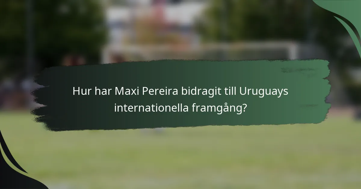 Hur har Maxi Pereira bidragit till Uruguays internationella framgång?