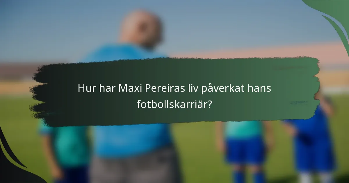 Hur har Maxi Pereiras liv påverkat hans fotbollskarriär?