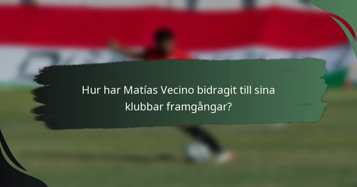 Hur har Matías Vecino bidragit till sina klubbar framgångar?