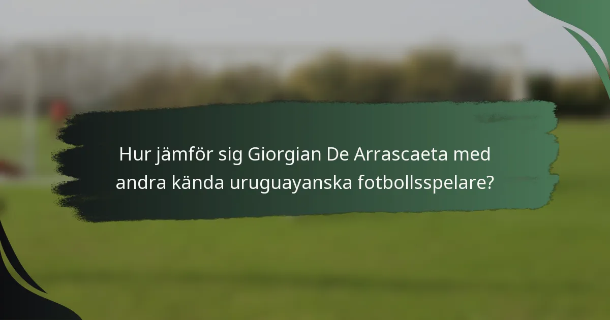 Hur jämför sig Giorgian De Arrascaeta med andra kända uruguayanska fotbollsspelare?