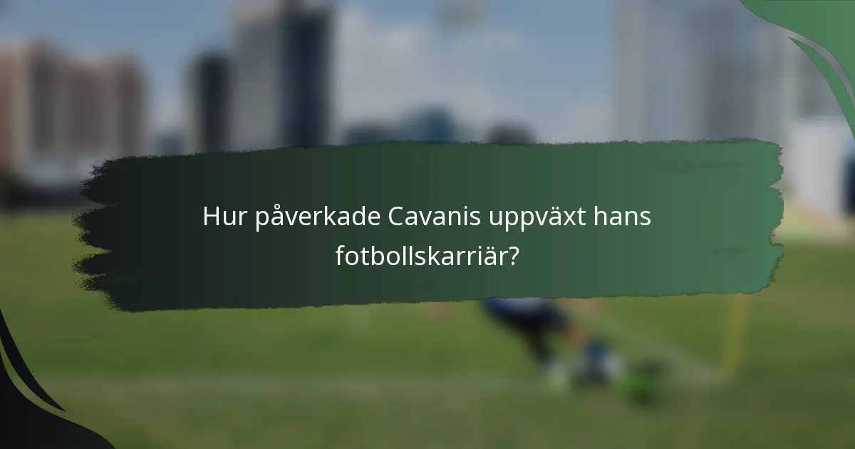 Hur påverkade Cavanis uppväxt hans fotbollskarriär?