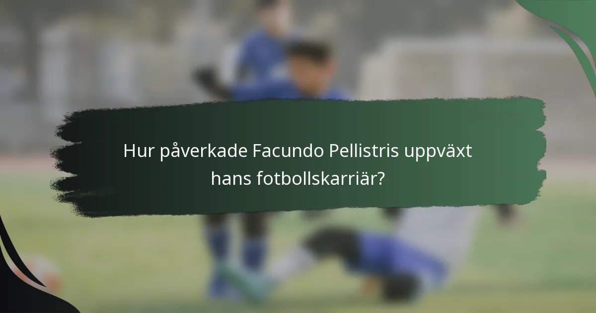 Hur påverkade Facundo Pellistris uppväxt hans fotbollskarriär?