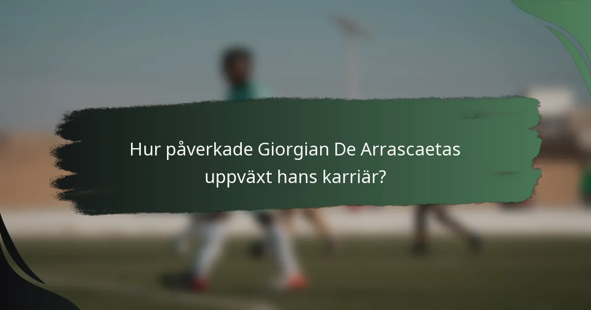 Hur påverkade Giorgian De Arrascaetas uppväxt hans karriär?