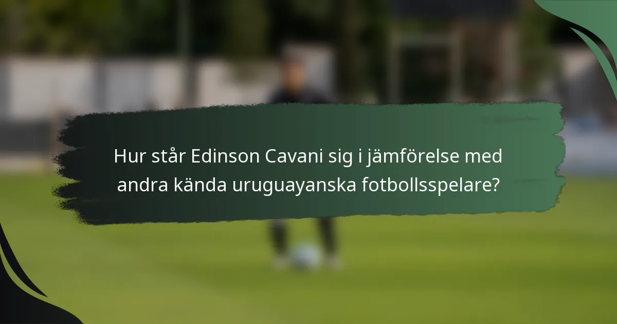 Hur står Edinson Cavani sig i jämförelse med andra kända uruguayanska fotbollsspelare?