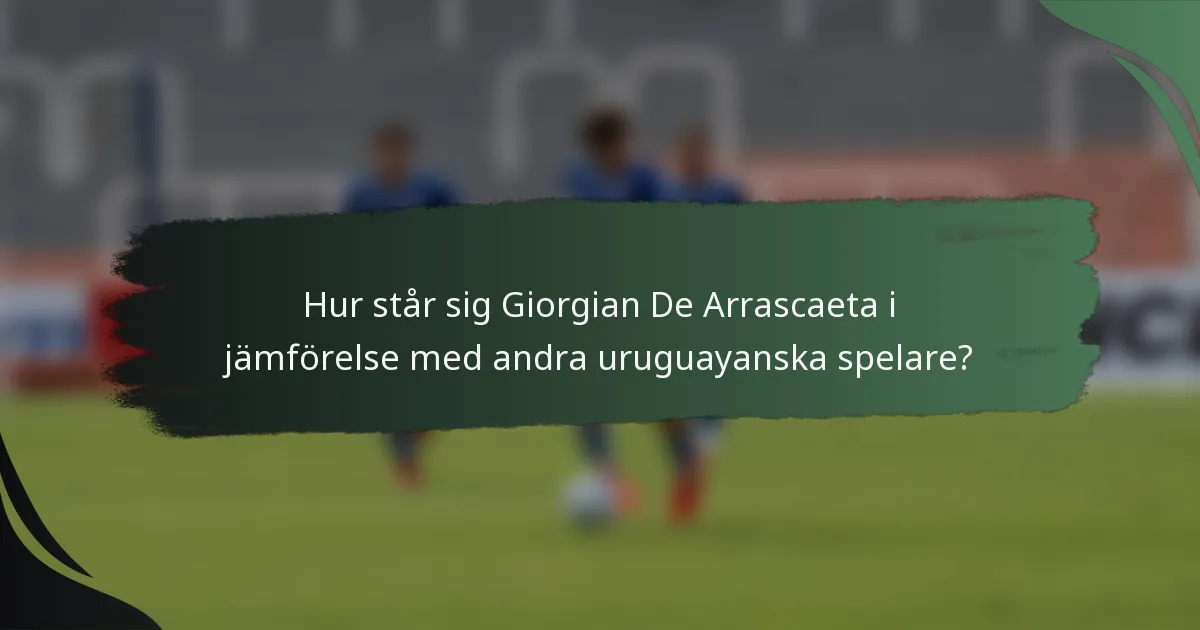 Hur står sig Giorgian De Arrascaeta i jämförelse med andra uruguayanska spelare?