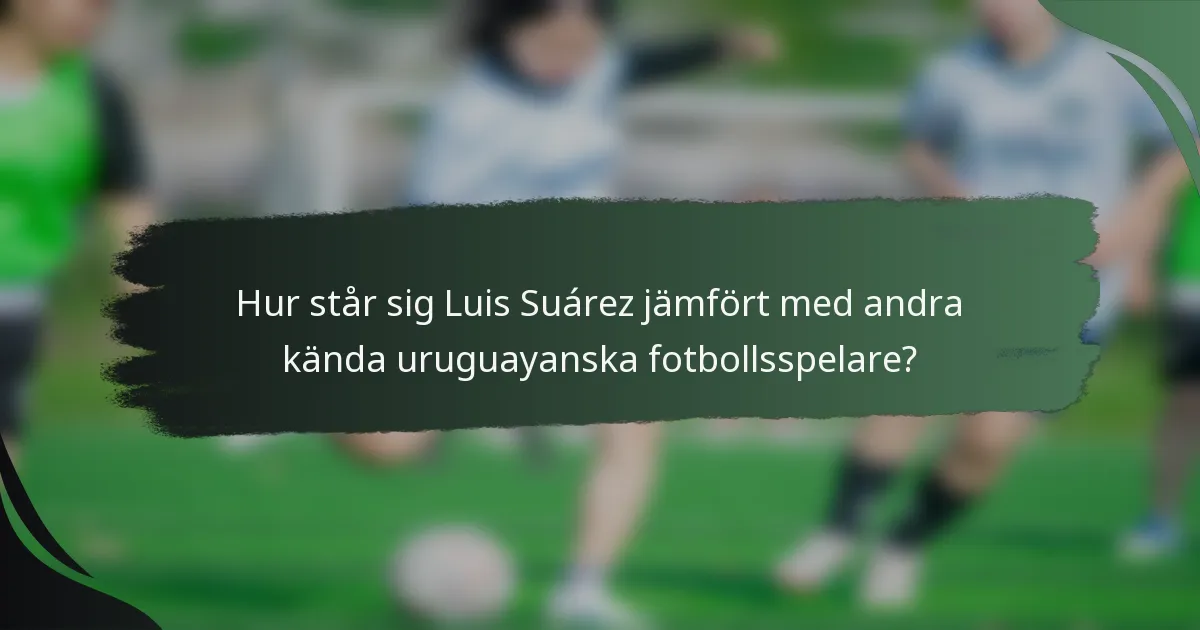 Hur står sig Luis Suárez jämfört med andra kända uruguayanska fotbollsspelare?