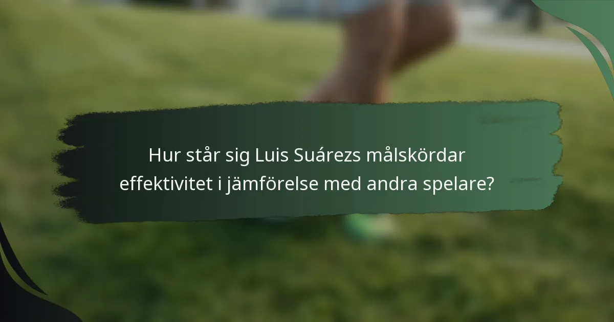 Hur står sig Luis Suárezs målskördar effektivitet i jämförelse med andra spelare?