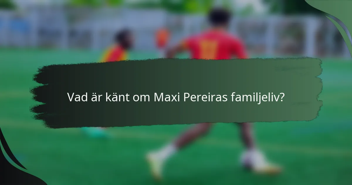 Vad är känt om Maxi Pereiras familjeliv?