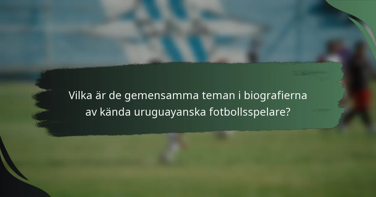 Vilka är de gemensamma teman i biografierna av kända uruguayanska fotbollsspelare?
