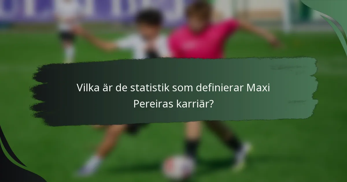 Vilka är de statistik som definierar Maxi Pereiras karriär?