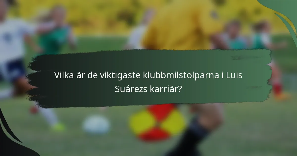 Vilka är de viktigaste klubbmilstolparna i Luis Suárezs karriär?