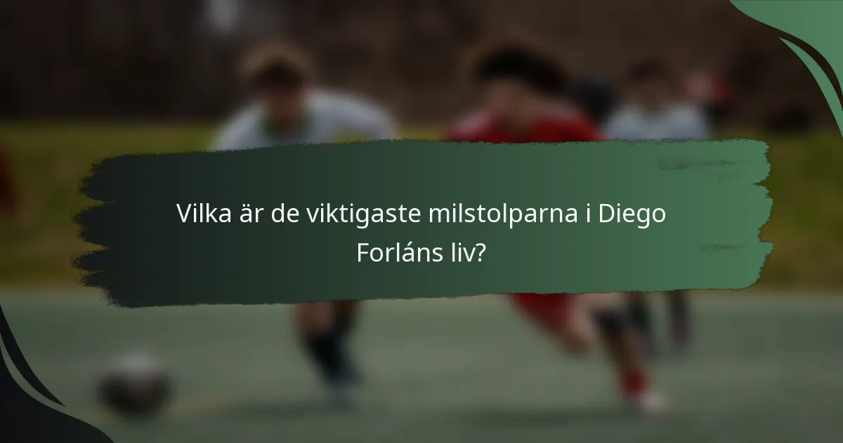 Vilka är de viktigaste milstolparna i Diego Forláns liv?