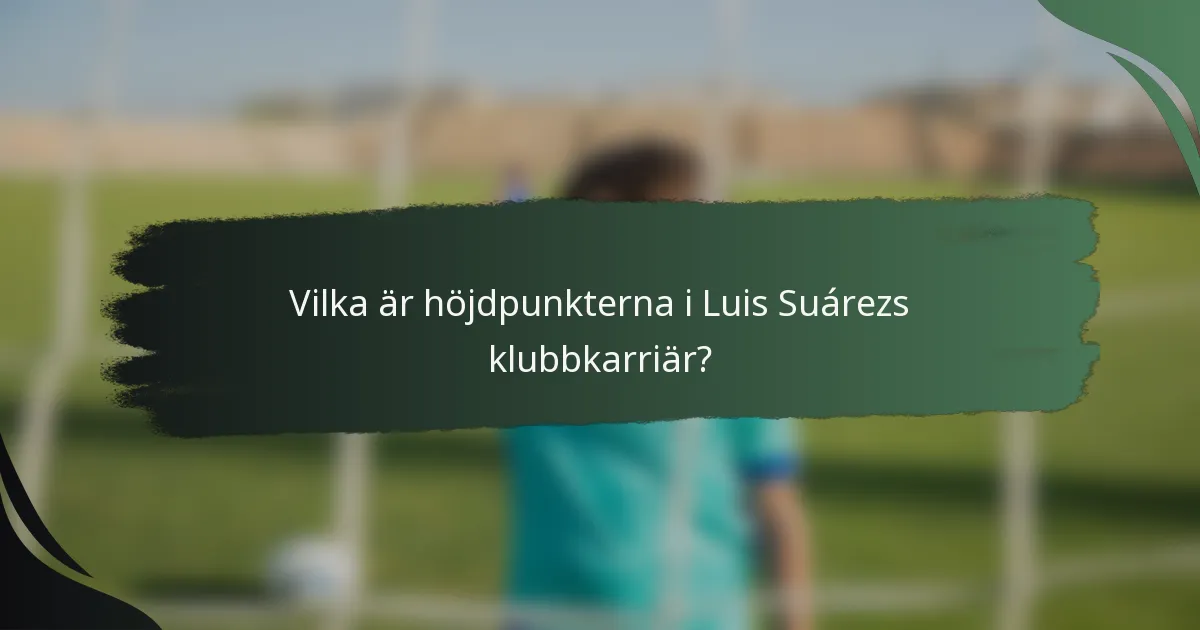 Vilka är höjdpunkterna i Luis Suárezs klubbkarriär?