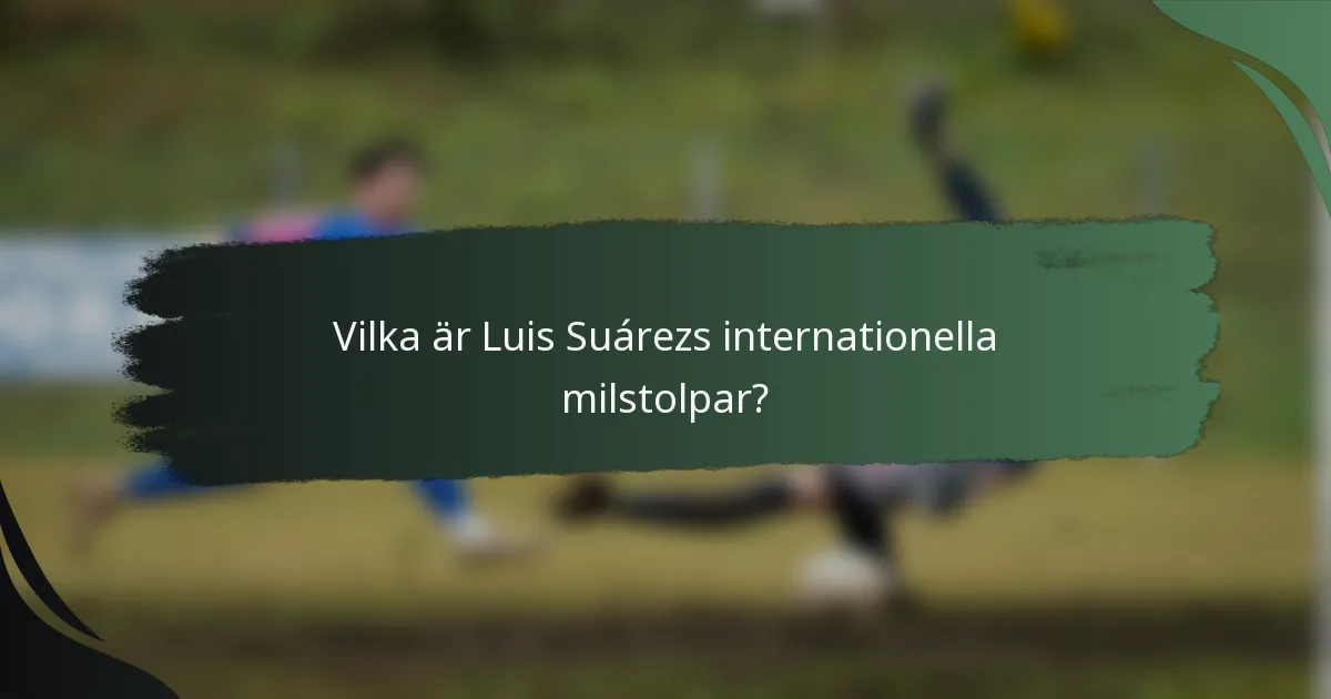 Vilka är Luis Suárezs internationella milstolpar?