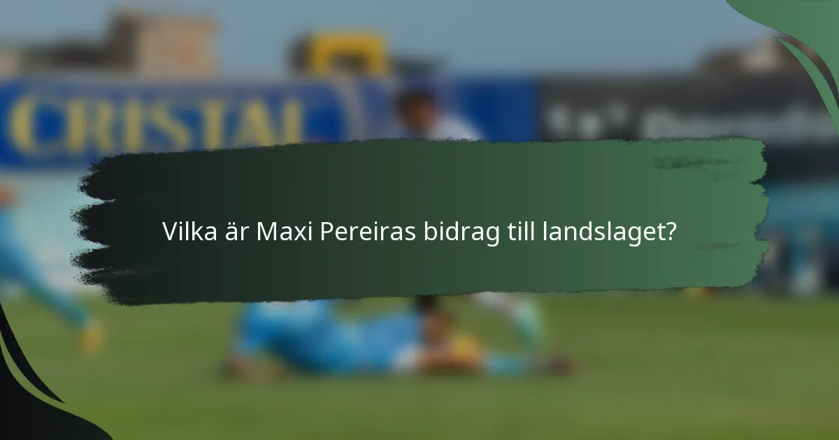 Vilka är Maxi Pereiras bidrag till landslaget?
