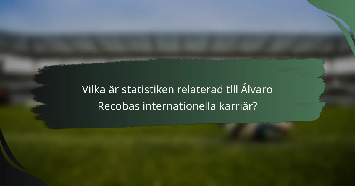 Vilka är statistiken relaterad till Álvaro Recobas internationella karriär?