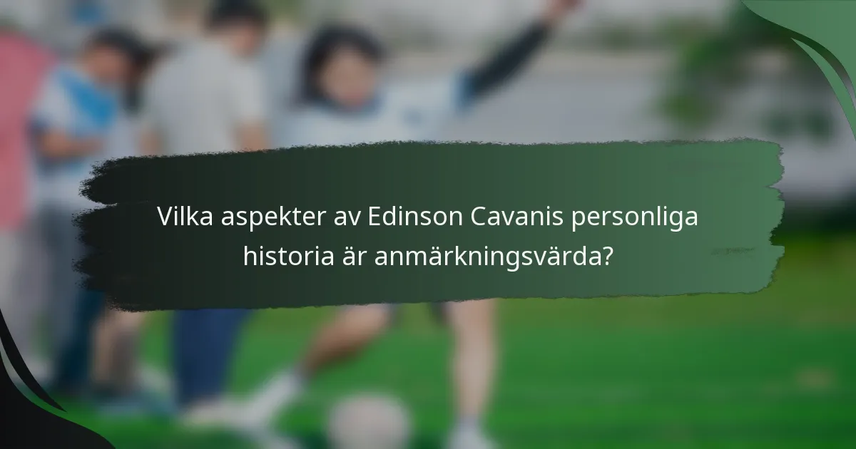 Vilka aspekter av Edinson Cavanis personliga historia är anmärkningsvärda?