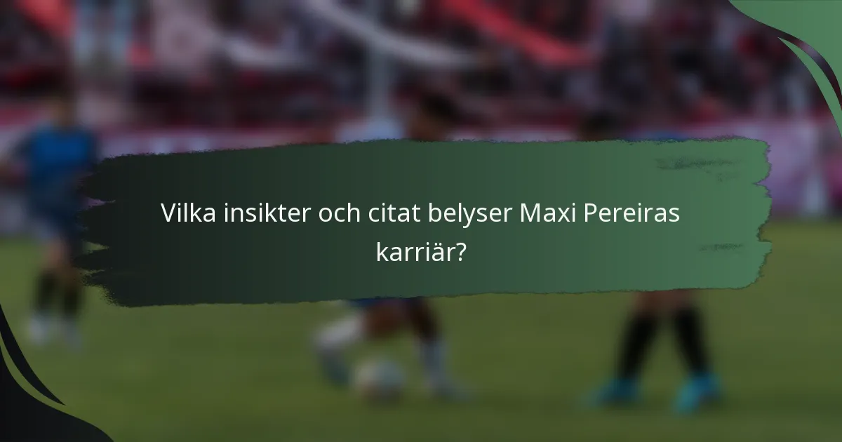 Vilka insikter och citat belyser Maxi Pereiras karriär?