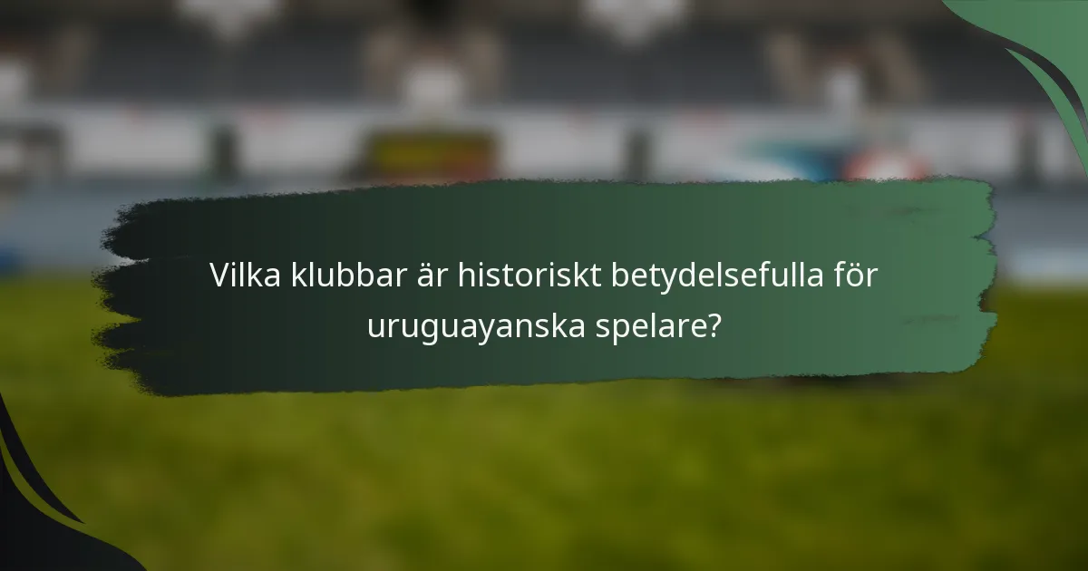 Vilka klubbar är historiskt betydelsefulla för uruguayanska spelare?