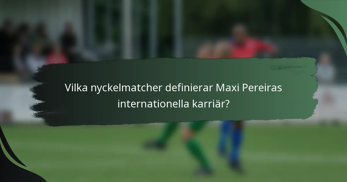 Vilka nyckelmatcher definierar Maxi Pereiras internationella karriär?