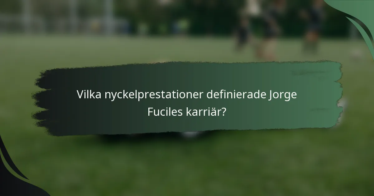Vilka nyckelprestationer definierade Jorge Fuciles karriär?