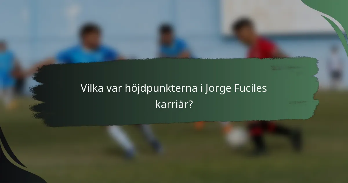 Vilka var höjdpunkterna i Jorge Fuciles karriär?